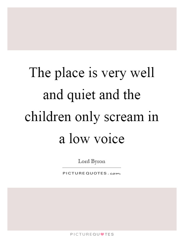 The place is very well and quiet and the children only scream in a low voice Picture Quote #1