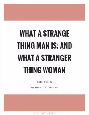 What a strange thing man is; and what a stranger thing woman Picture Quote #1