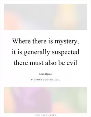 Where there is mystery, it is generally suspected there must also be evil Picture Quote #1