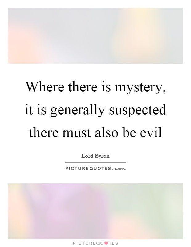 Where there is mystery, it is generally suspected there must also be evil Picture Quote #1