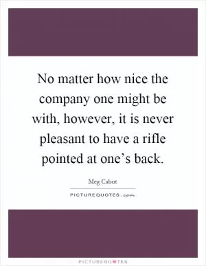 No matter how nice the company one might be with, however, it is never pleasant to have a rifle pointed at one’s back Picture Quote #1