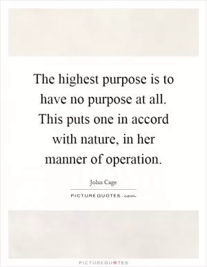 The highest purpose is to have no purpose at all. This puts one in accord with nature, in her manner of operation Picture Quote #1