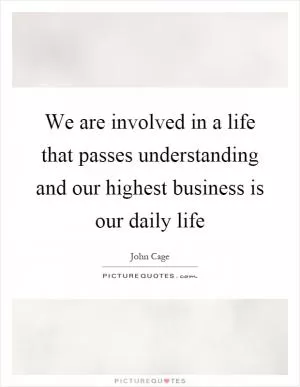 We are involved in a life that passes understanding and our highest business is our daily life Picture Quote #1