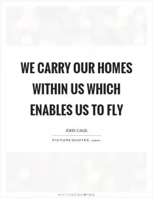We carry our homes within us which enables us to fly Picture Quote #1