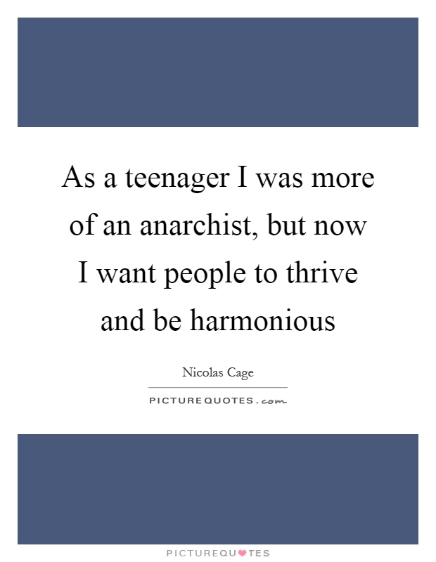 As a teenager I was more of an anarchist, but now I want people to thrive and be harmonious Picture Quote #1
