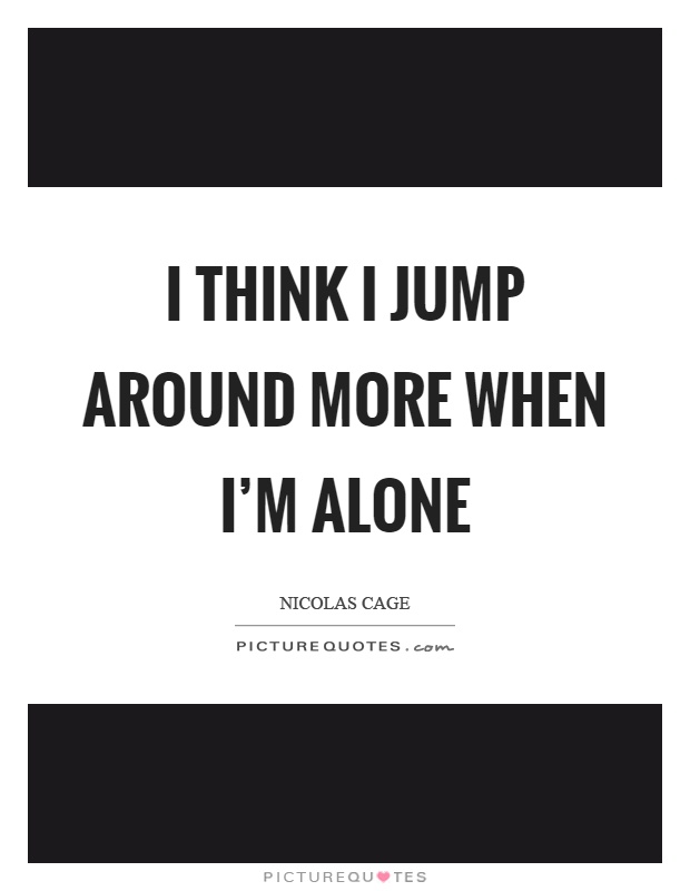 I think I jump around more when I'm alone Picture Quote #1