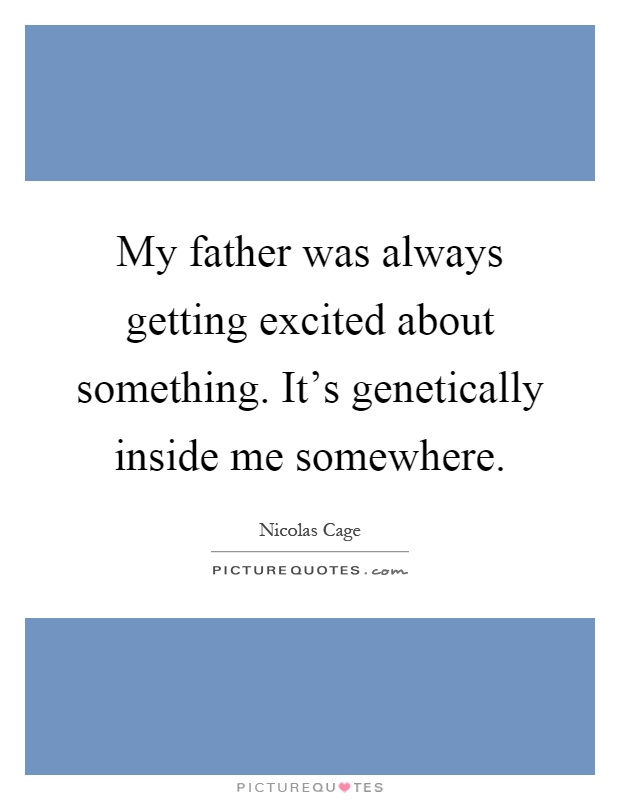 My father was always getting excited about something. It's genetically inside me somewhere Picture Quote #1
