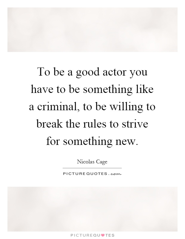To be a good actor you have to be something like a criminal, to be willing to break the rules to strive for something new Picture Quote #1