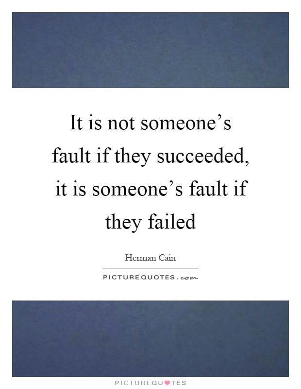 It is not someone's fault if they succeeded, it is someone's fault if they failed Picture Quote #1