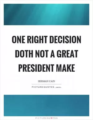 One right decision doth not a great president make Picture Quote #1