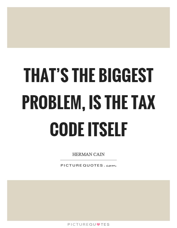 That's the biggest problem, is the tax code itself Picture Quote #1