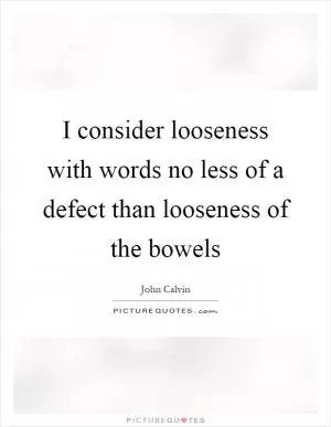 I consider looseness with words no less of a defect than looseness of the bowels Picture Quote #1