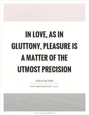 In love, as in gluttony, pleasure is a matter of the utmost precision Picture Quote #1