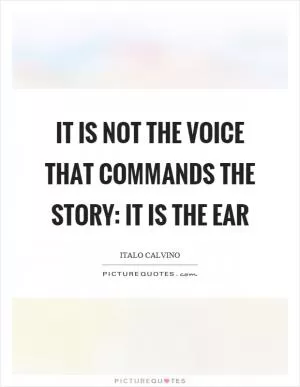 It is not the voice that commands the story: it is the ear Picture Quote #1