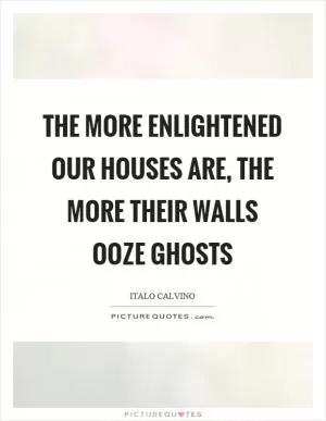 The more enlightened our houses are, the more their walls ooze ghosts Picture Quote #1