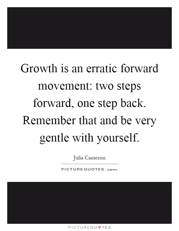 Growth is an erratic forward movement: two steps forward, one step back. Remember that and be very gentle with yourself Picture Quote #1