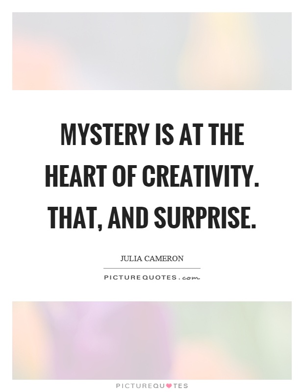 Mystery is at the heart of creativity. That, and surprise Picture Quote #1
