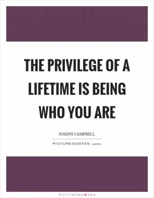 The privilege of a lifetime is being who you are Picture Quote #1