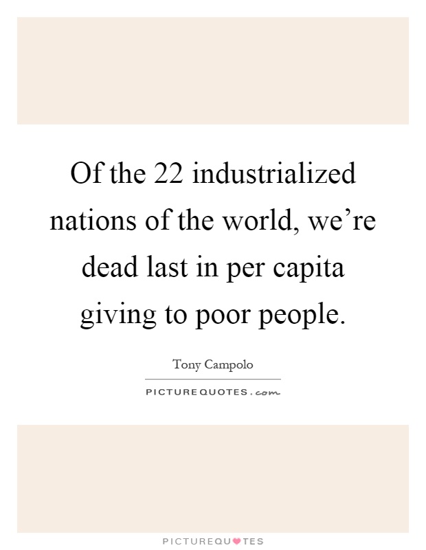 Of the 22 industrialized nations of the world, we're dead last in per capita giving to poor people Picture Quote #1