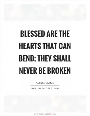 Blessed are the hearts that can bend; they shall never be broken Picture Quote #1