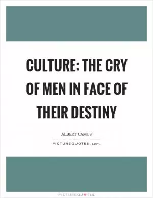 Culture: the cry of men in face of their destiny Picture Quote #1