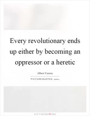 Every revolutionary ends up either by becoming an oppressor or a heretic Picture Quote #1