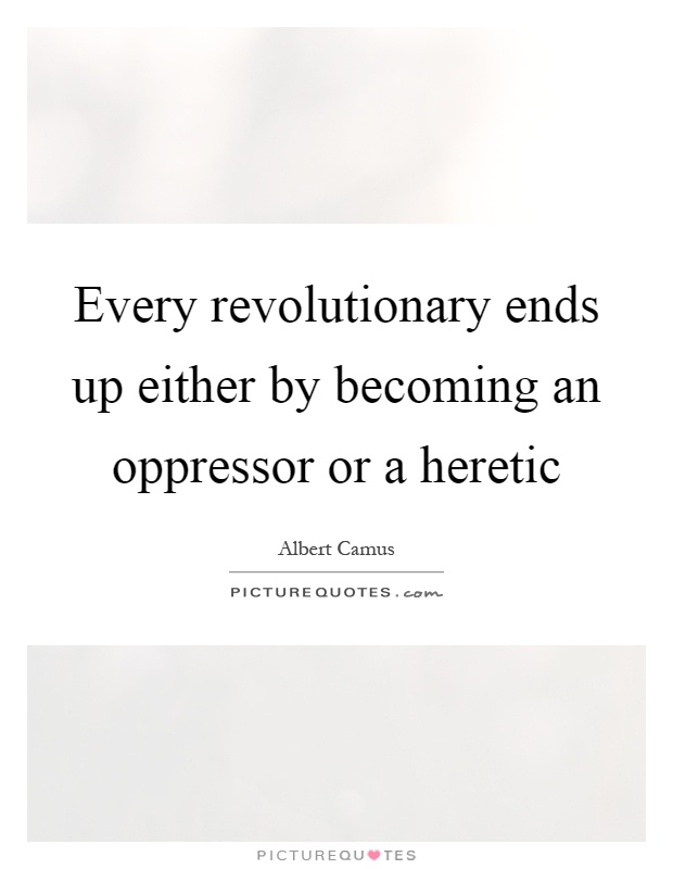 Every revolutionary ends up either by becoming an oppressor or a heretic Picture Quote #1