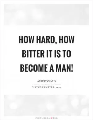 How hard, how bitter it is to become a man! Picture Quote #1