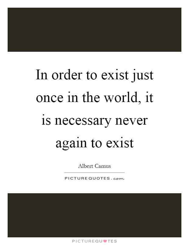 In order to exist just once in the world, it is necessary never again to exist Picture Quote #1