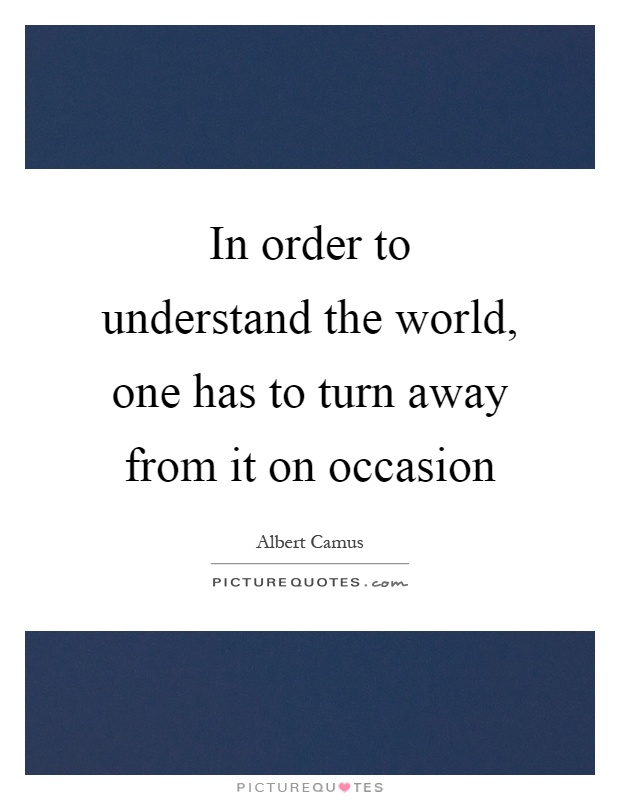 In order to understand the world, one has to turn away from it on occasion Picture Quote #1