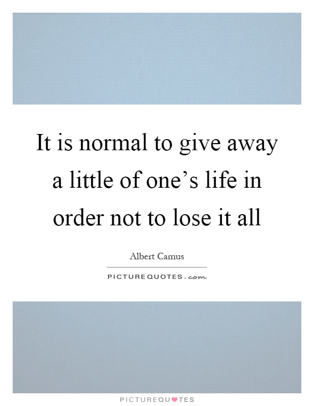 It is normal to give away a little of one's life in order not to lose it all Picture Quote #1