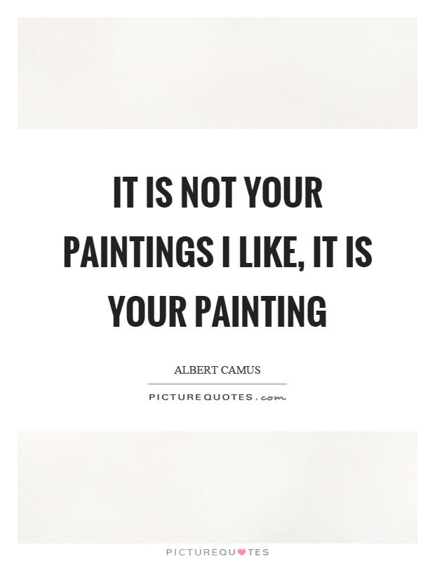 It is not your paintings I like, it is your painting Picture Quote #1