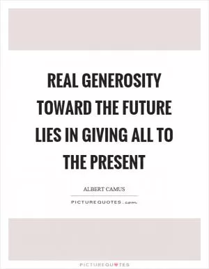 Real generosity toward the future lies in giving all to the present Picture Quote #1