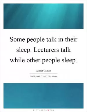 Some people talk in their sleep. Lecturers talk while other people sleep Picture Quote #1