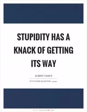 Stupidity has a knack of getting its way Picture Quote #1