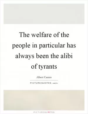 The welfare of the people in particular has always been the alibi of tyrants Picture Quote #1