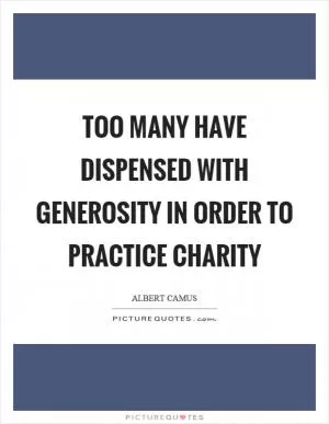 Too many have dispensed with generosity in order to practice charity Picture Quote #1