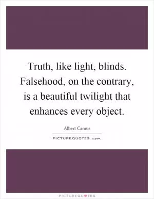 Truth, like light, blinds. Falsehood, on the contrary, is a beautiful twilight that enhances every object Picture Quote #1