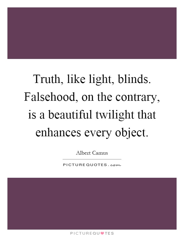 Truth, like light, blinds. Falsehood, on the contrary, is a ...