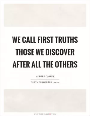 We call first truths those we discover after all the others Picture Quote #1
