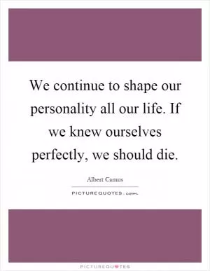 We continue to shape our personality all our life. If we knew ourselves perfectly, we should die Picture Quote #1