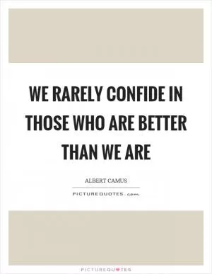 We rarely confide in those who are better than we are Picture Quote #1