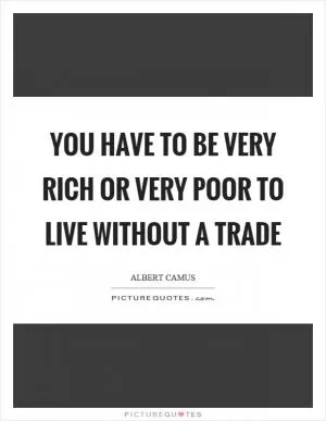 You have to be very rich or very poor to live without a trade Picture Quote #1