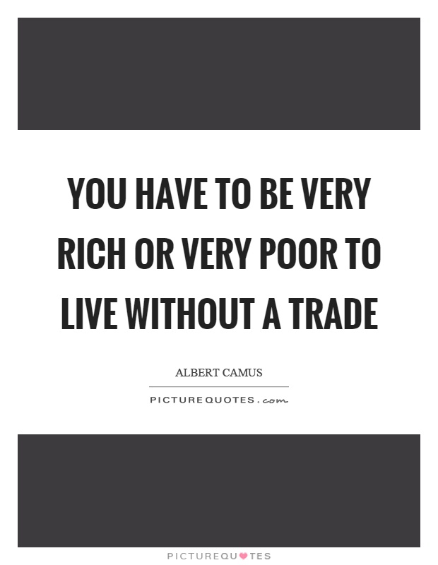 You have to be very rich or very poor to live without a trade Picture Quote #1