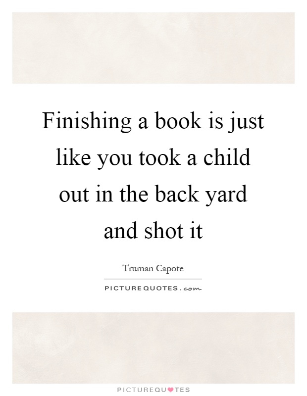 Finishing a book is just like you took a child out in the back yard and shot it Picture Quote #1