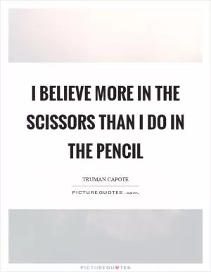 I believe more in the scissors than I do in the pencil Picture Quote #1
