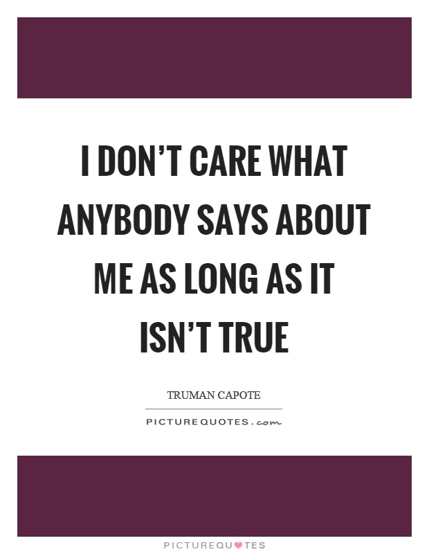 I don't care what anybody says about me as long as it isn't true Picture Quote #1
