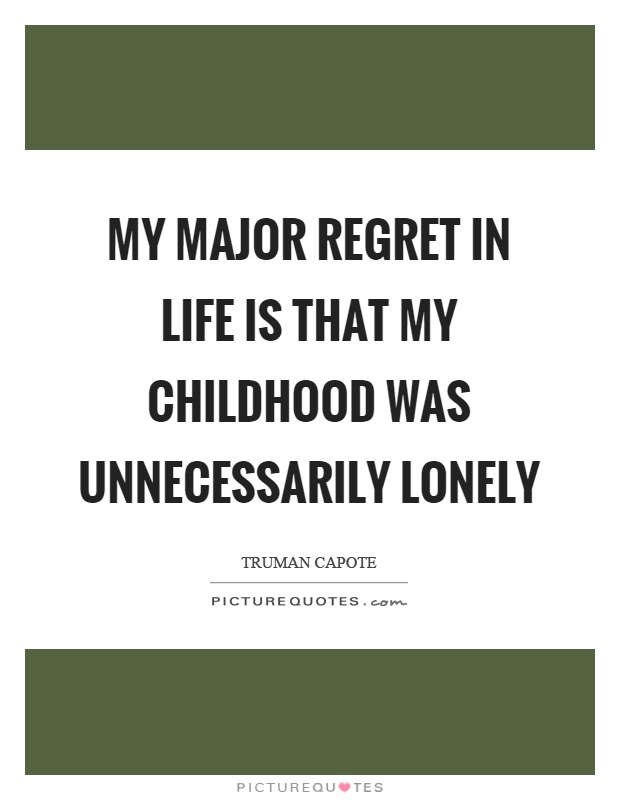 My major regret in life is that my childhood was unnecessarily lonely Picture Quote #1