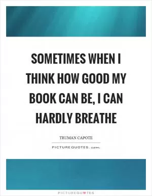 Sometimes when I think how good my book can be, I can hardly breathe Picture Quote #1