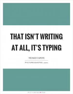 That isn’t writing at all, it’s typing Picture Quote #1